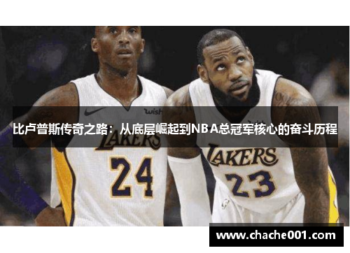 比卢普斯传奇之路：从底层崛起到NBA总冠军核心的奋斗历程