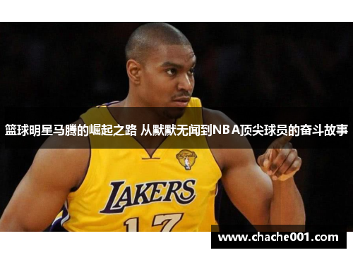 篮球明星马腾的崛起之路 从默默无闻到NBA顶尖球员的奋斗故事